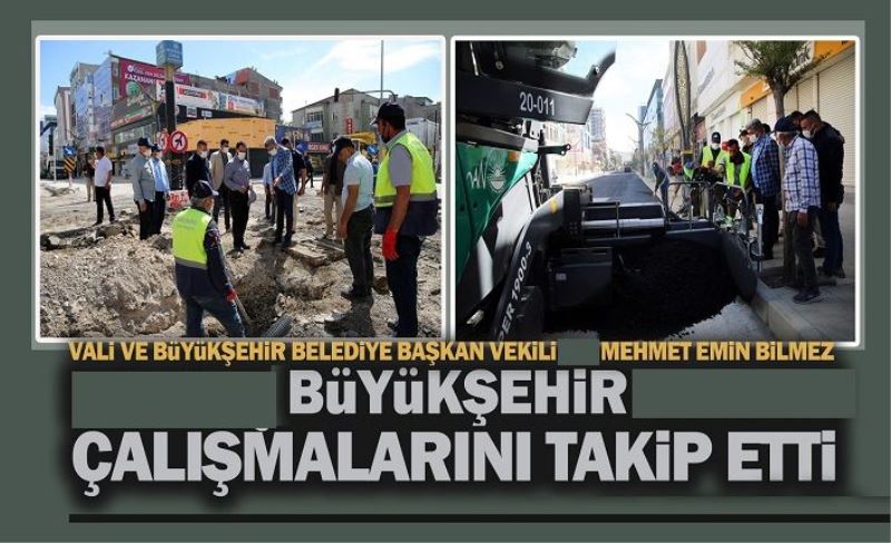 VALİ BİLMEZ, BÜYÜKŞEHİR BELEDİYESİNİN ÇALIŞMALARINI TAKİP ETTİ