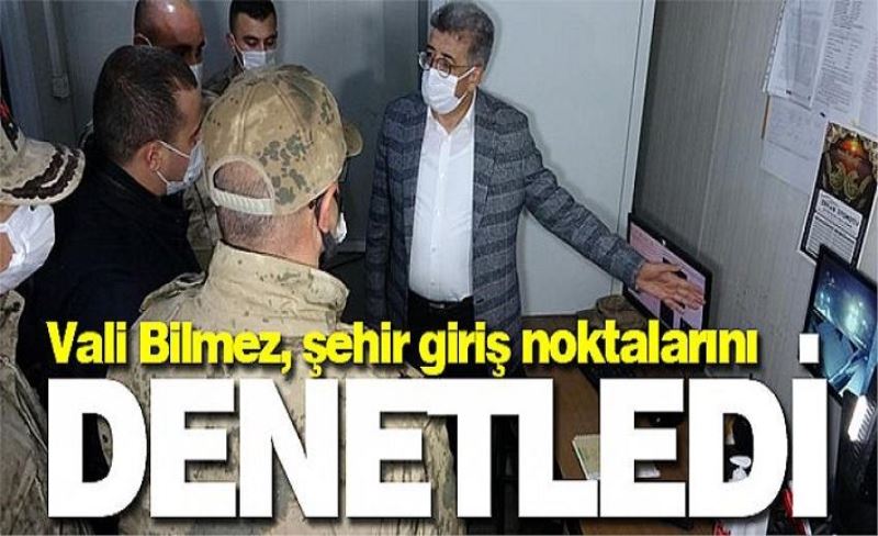 Vali Bilmez, şehir giriş noktalarını denetledi