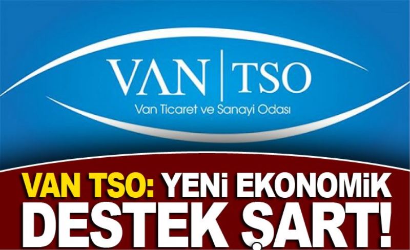 Van TSO: Yeni ekonomik destek şart!