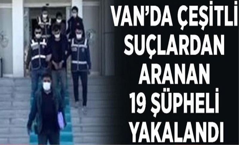 Van’da çeşitli suçlardan aranan 19 şüpheli yakalandı