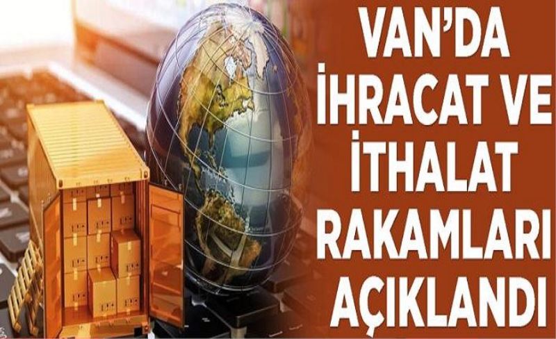 Van’da ihracat ve ithalat rakamları açıklandı