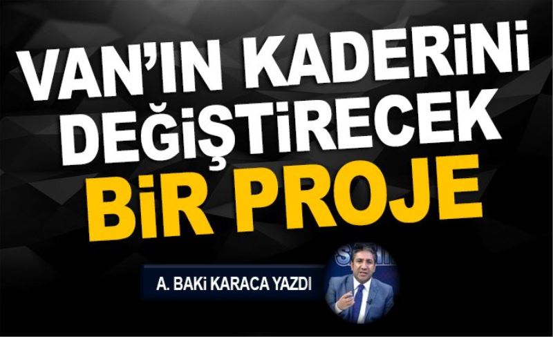 VAN’IN KADERİNİ DEĞİŞTİRECEK BİR PROJE…