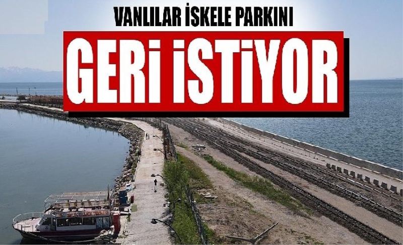 Vanlılar İskele parkını ger istiyor