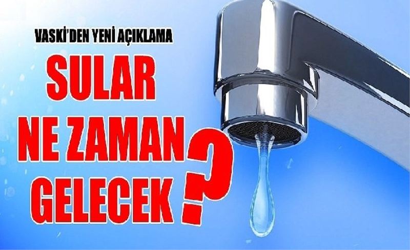 VASKİ’den yeni açıklama: Sular ne zaman gelecek?