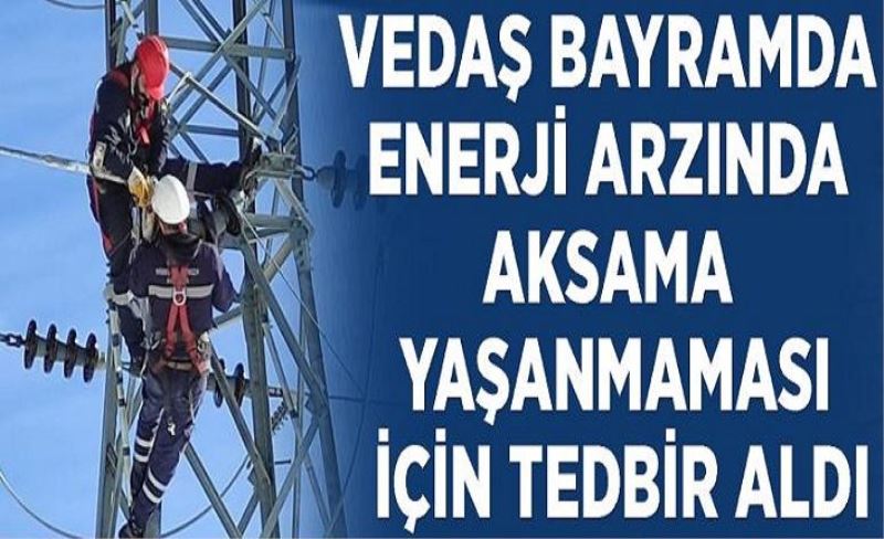 VEDAŞ bayramda enerji arzında aksama yaşanmaması için tedbir aldı