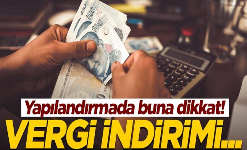 Yapılandırma fırsatında buna dikkat! Vergi indirimi...