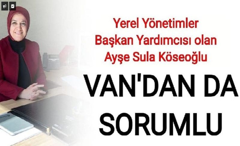 Yerel Yönetimler Başkan Yardımcısı olan Ayşe Sula Köseoğlu Van'dan da sorumlu