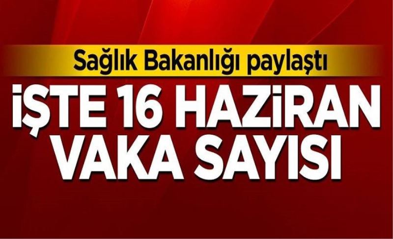 16 Haziran koronavirüs tablosu! Vaka, Hasta, ölü sayısı ve son durum açıklandı