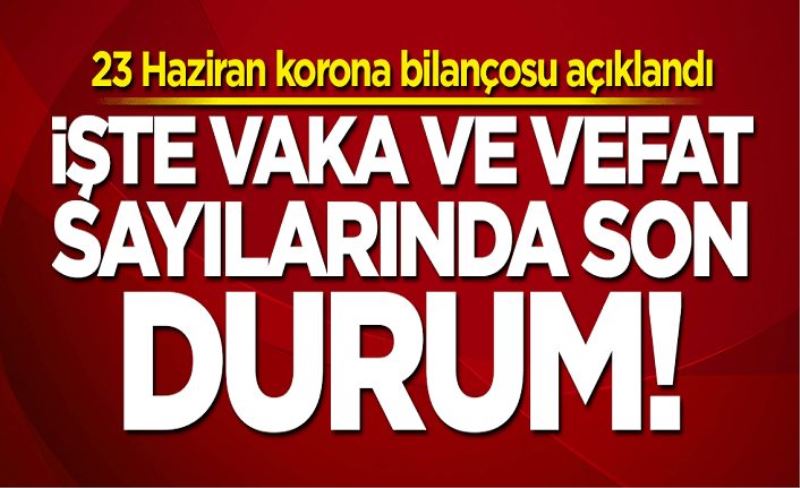 23 Haziran koronavirüs bilançosu açıklandı