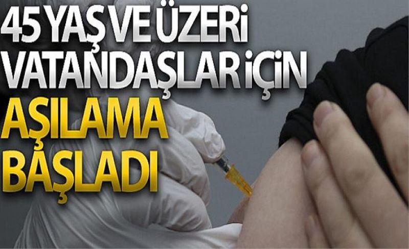 45 yaş ve üzeri vatandaşlar için aşılama başladı