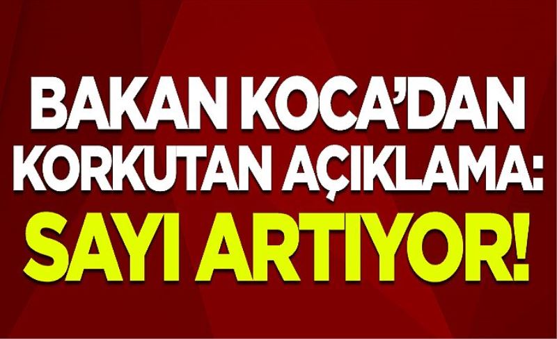 Bakan Koca'dan korkutan açıklama: Sayı artıyor!