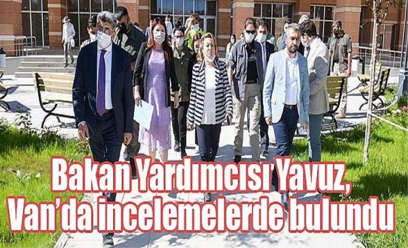 Bakan Yardımcısı Yavuz, Van’da incelemelerde bulundu