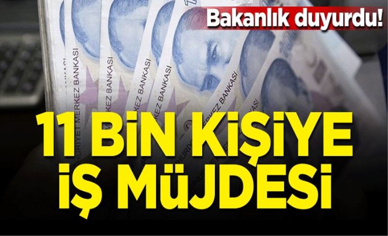 Bakanlık duyurdu! 11 bin kişiye iş müjdesi