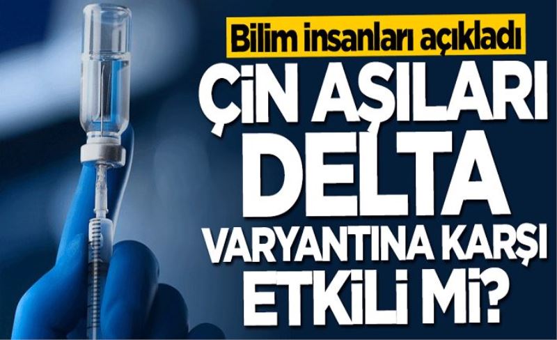 Bilim insanları açıkladı! Çin aşıları Delta varyantına karşı etkili mi?