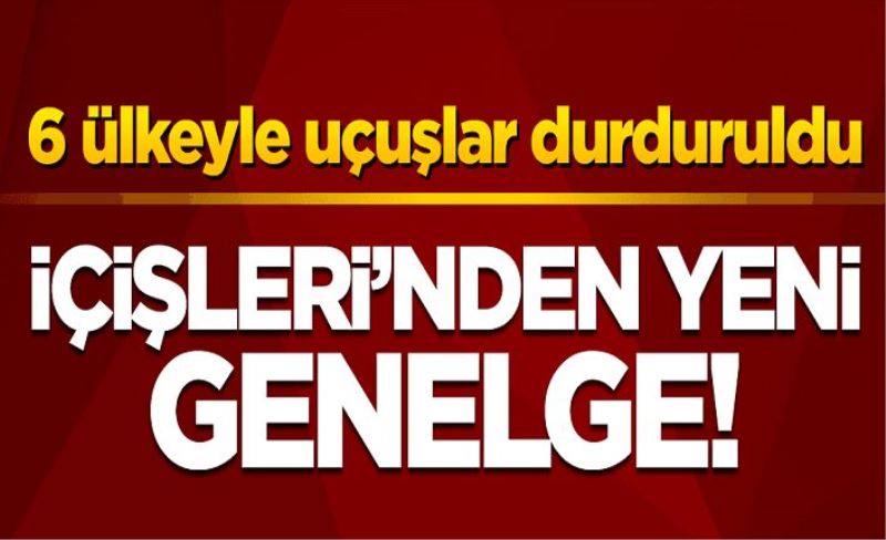 İçişleri Bakanlığı'ndan yeni genelge! 6 ülkeyle uçuşlar durduruldu