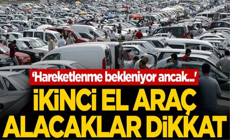 İkinci el araç alacaklar dikkat! 'Hareketlenme bekleniyor ancak...'