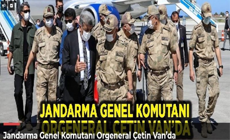 Jandarma Genel Komutanı Orgeneral Çetin Van’da