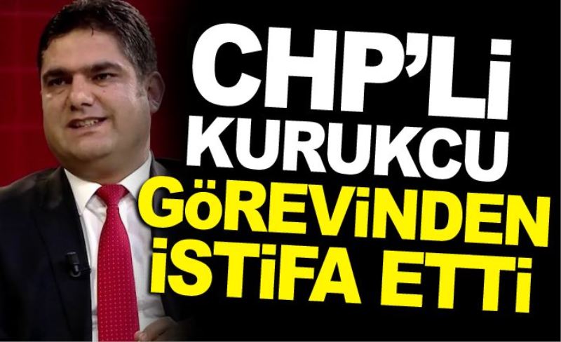 Kurukcu, CHP İl Başkanlığı’ndan istifa etti