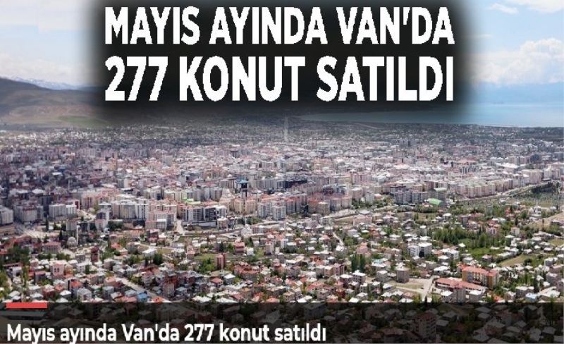 Mayıs ayında Van'da 277 konut satıldı