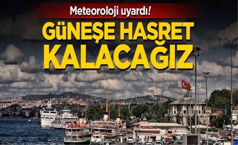 Meteoroloji uyardı! Güneşe hasret kalacağız