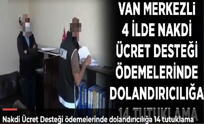 Nakdi Ücret Desteği ödemelerinde dolandırıcılığa 14 tutuklama