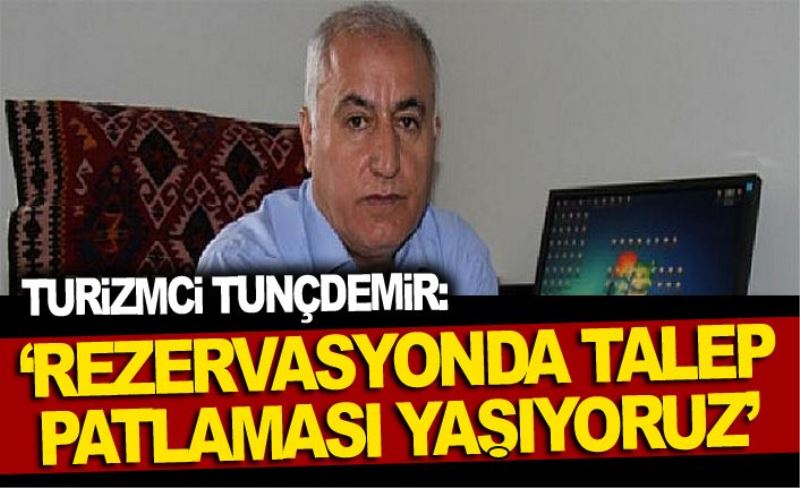 Turizmci Tunçdemir: ‘Rezervasyonda talep patlaması yaşıyoruz’