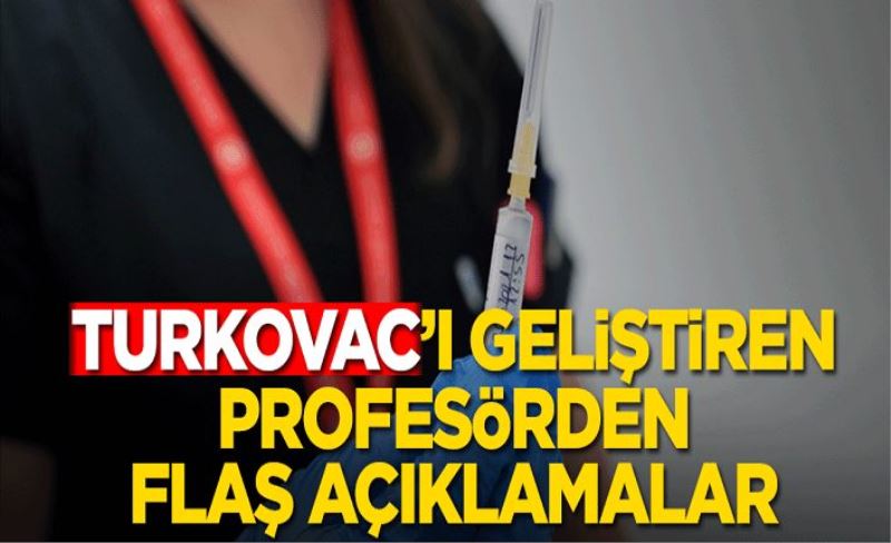 Turkovac’ı geliştiren profesörden flaş açıklamalar