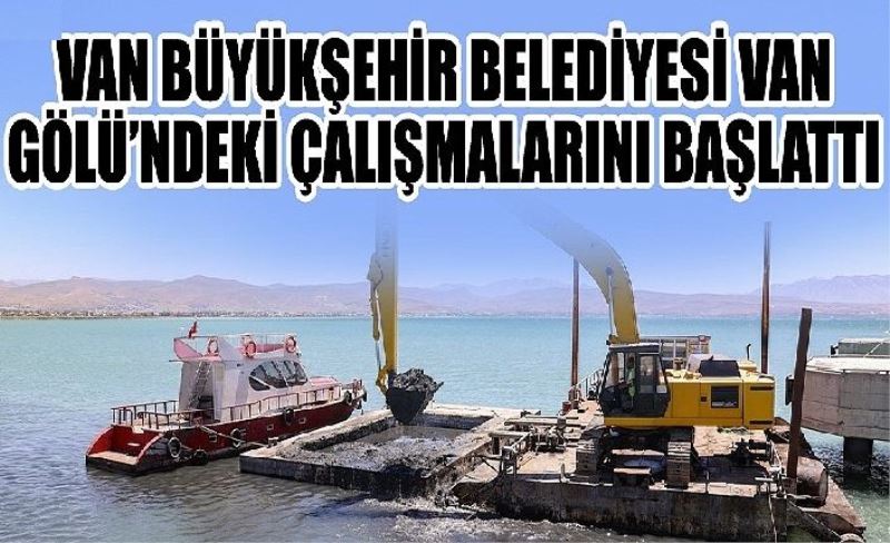 Van Büyükşehir Belediyesi Van Gölü’ndeki çalışmalarını başlattı