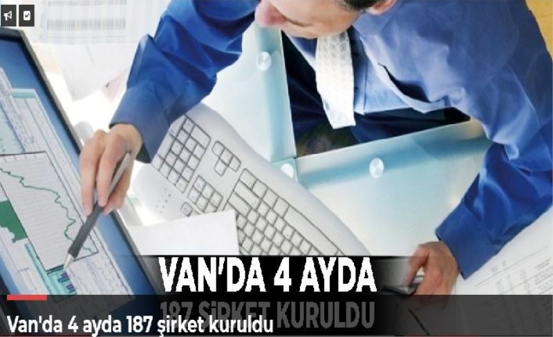 Van'da 4 ayda 187 şirket kuruldu