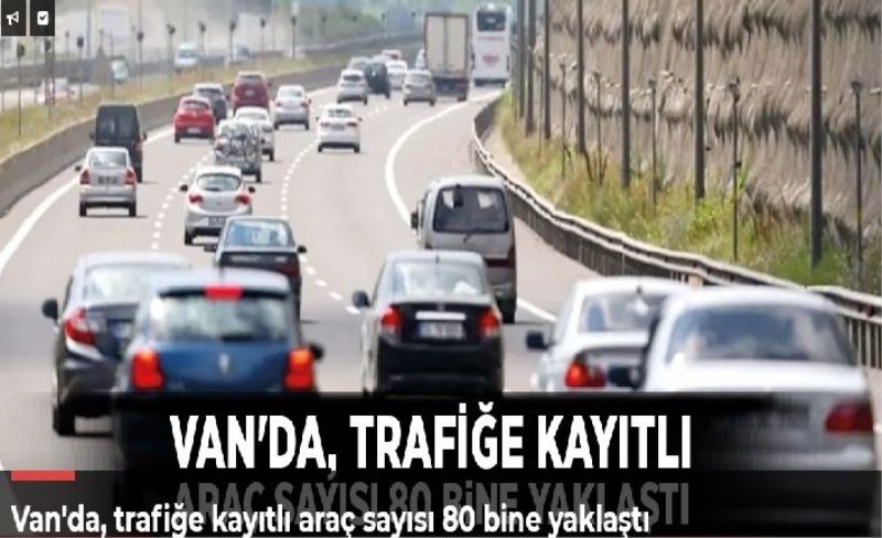 Van'da, trafiğe kayıtlı araç sayısı 80 bine yaklaştı