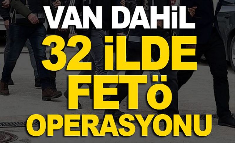 Van dahil, 32 ilde FETÖ operasyonu…