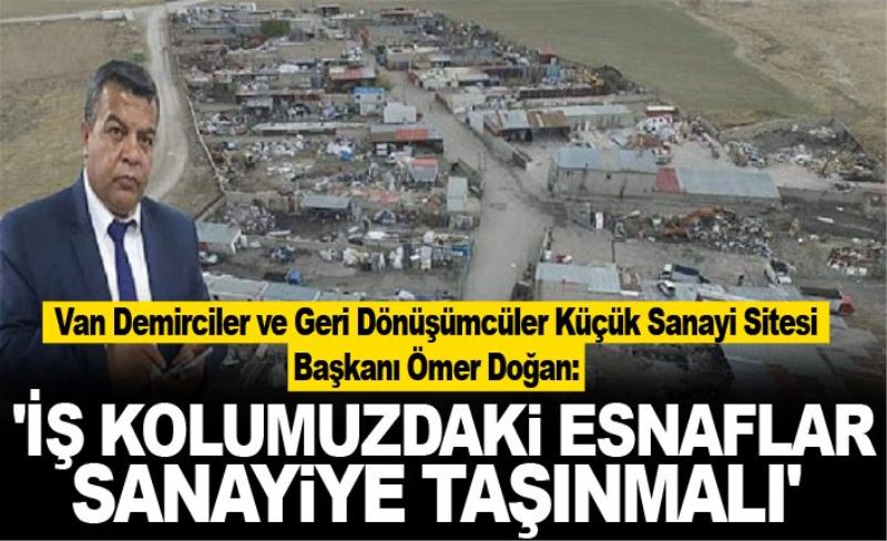 Van Demirciler ve Geri Dönüşümcüler Küçük Sanayi Sitesi Başkanı Ömer Doğan: 'İş kolumuzdaki esnaflar, sanayiye taşınmalı'