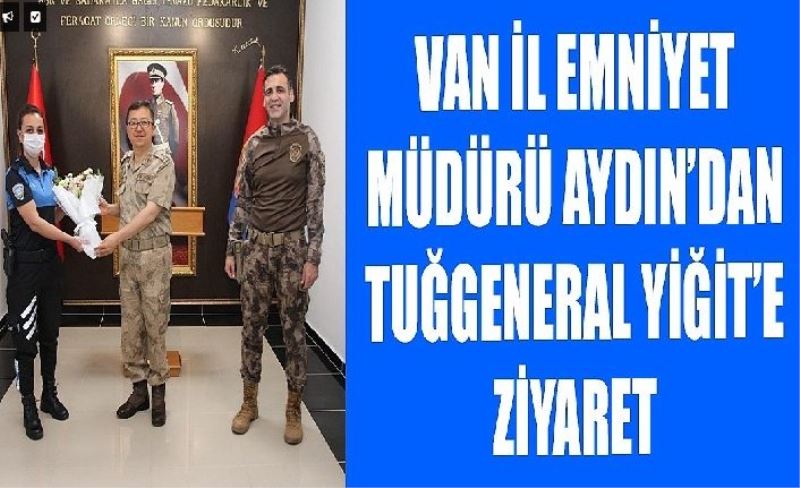 Van İl Emniyet Müdürü Aydın’dan Tuğgeneral Yiğit’e ziyaret