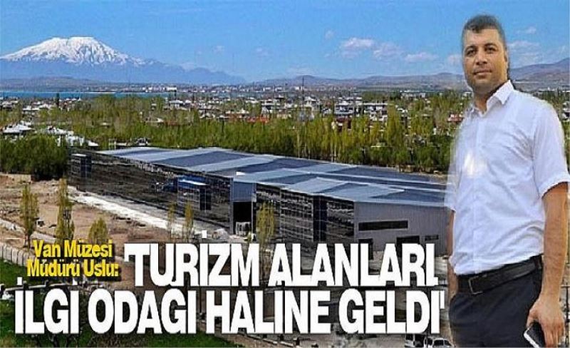 Van Müzesi Müdürü Uslu: 'Turizm alanları ilgi odağı haline geldi'