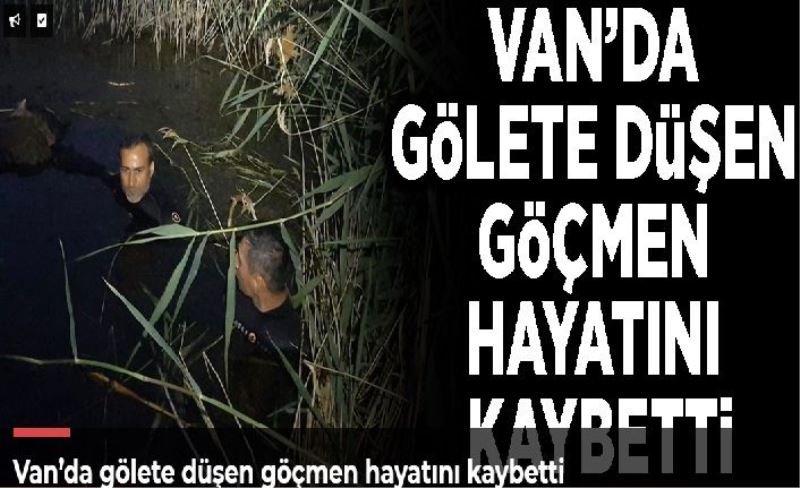 Van’da gölete düşen göçmen hayatını kaybetti