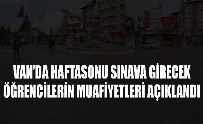 Van’da Haftasonu sınava girecek öğrenciler muafiyetler açıklandı