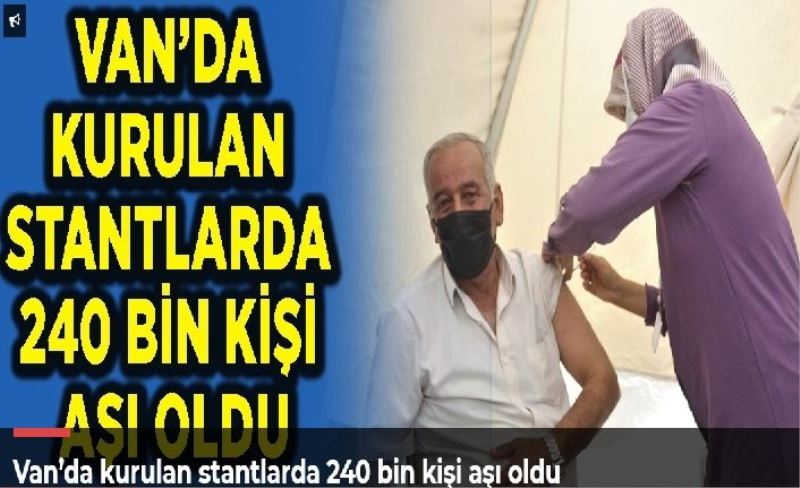 Van’da kurulan stantlarda 240 bin kişi aşı oldu