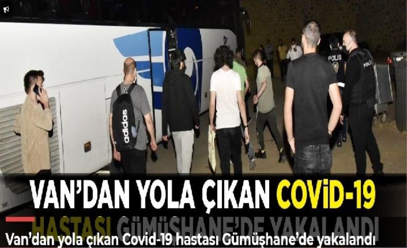 Van’dan yola çıkan Covid-19 hastası Gümüşhane’de yakalandı