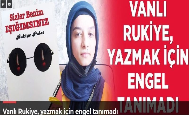 Vanlı Rukiye, yazmak için engel tanımadı