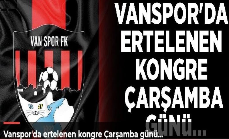 Vanspor'da ertelenen kongre Çarşamba günü…