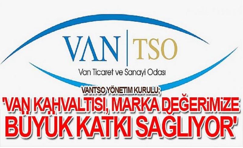VANTSO Yönetim Kurulu; 'Van Kahvaltısı, marka değerimize büyük katkı sağlıyor'