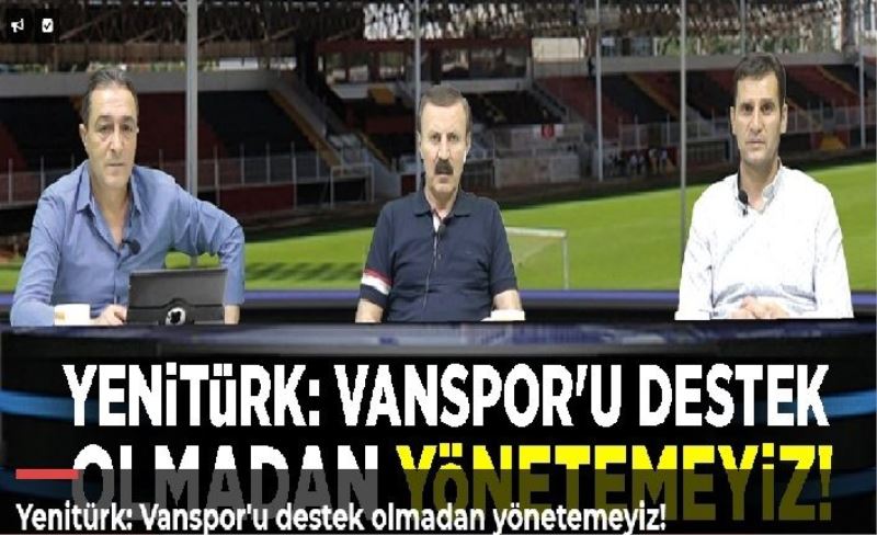 Yenitürk: Vanspor'u destek olmadan yönetemeyiz!