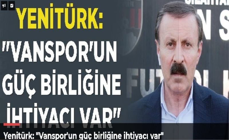 Yenitürk: "Vanspor'un güç birliğine ihtiyacı var"