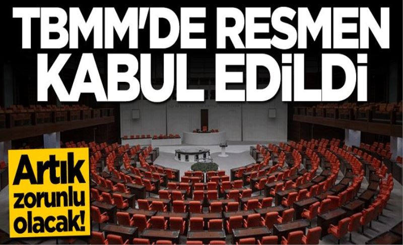 Artık zorunlu olacak! TBMM'de kabul edildi