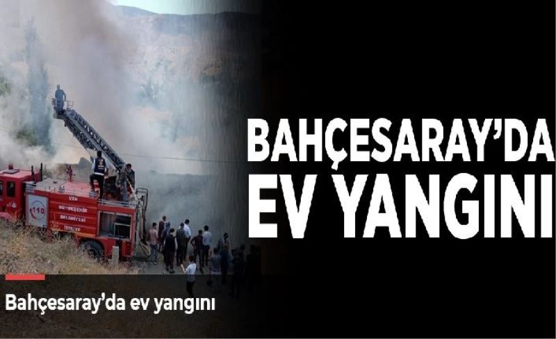 Bahçesaray’da ev yangını