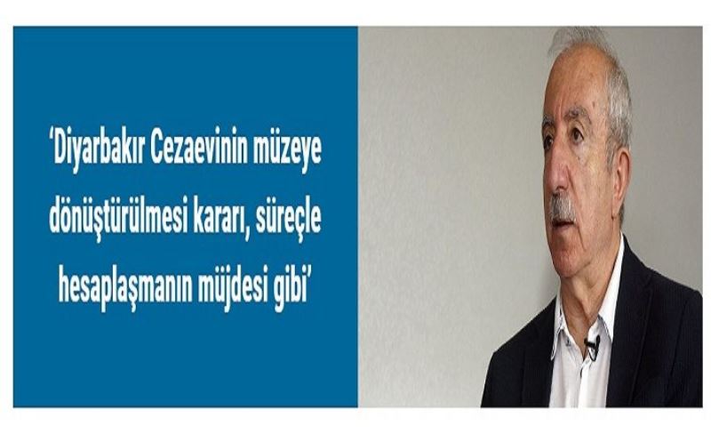 ‘Diyarbakır Cezaevinin müzeye dönüştürülmesi kararı, süreçle hesaplaşmanın müjdesi gibi’