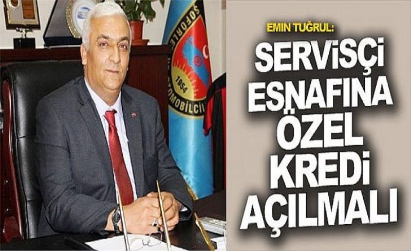 Emin Tuğrul: Servisçi esnafına özel kredi açılmalı