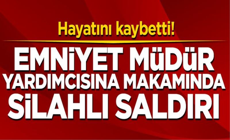 Emniyet müdür yardımcısına makamında saldırı! Hayatını kaybetti