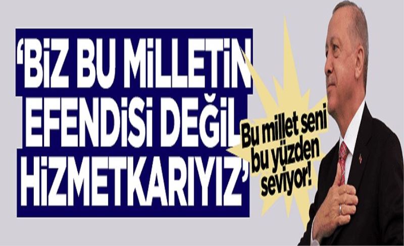 Erdoğan: Biz bu milletin efendisi değil, hizmetkarıyız