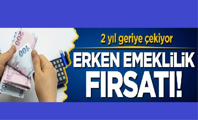 Erken emeklilik fırsatı! 2 yıl geriye çekiyor